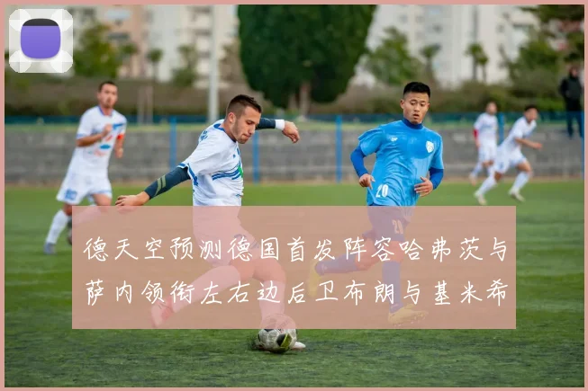 德天空预测德国首发阵容哈弗茨与萨内领衔左右边后卫布朗与基米希出战