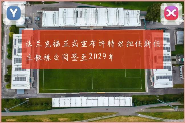 法兰克福正式宣布许特尔担任新任主教练合同签至2029年