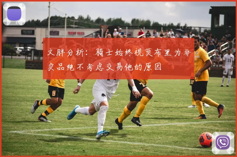 文胖分析：骑士始终视莫布里为非卖品绝不考虑交易他的原因