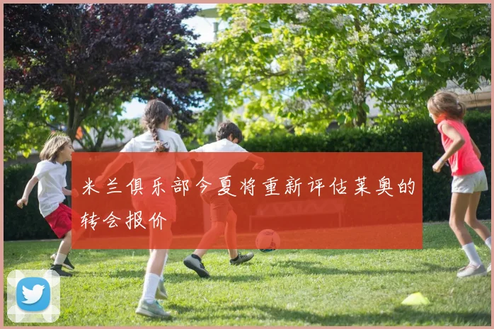 米兰俱乐部今夏将重新评估莱奥的转会报价