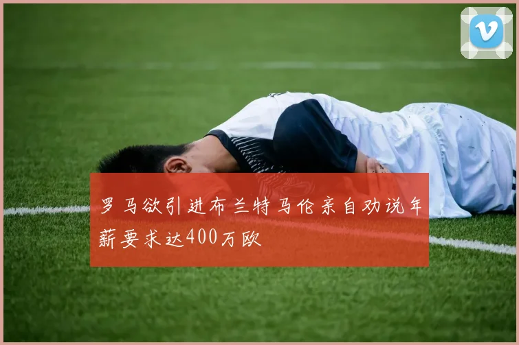 罗马欲引进布兰特马伦亲自劝说年薪要求达400万欧