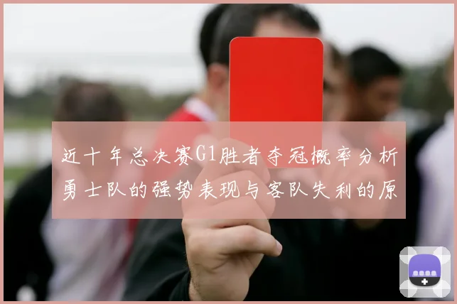 近十年总决赛G1胜者夺冠概率分析勇士队的强势表现与客队失利的原因探讨