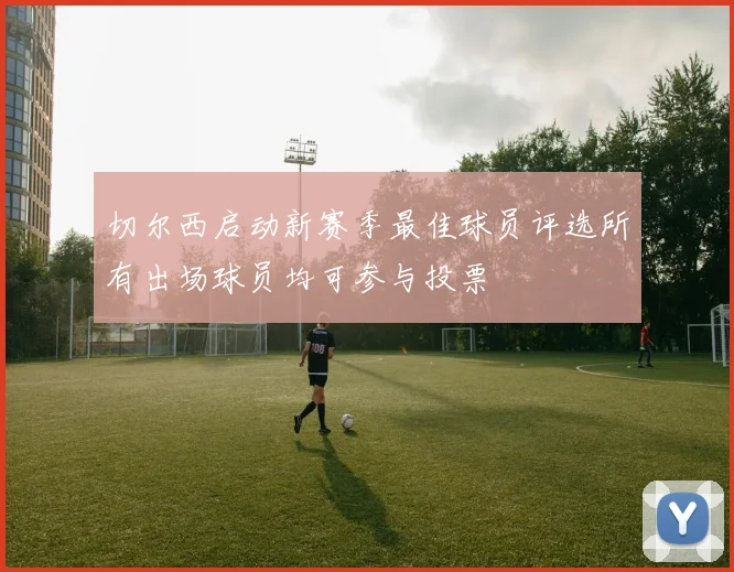 切尔西启动新赛季最佳球员评选所有出场球员均可参与投票